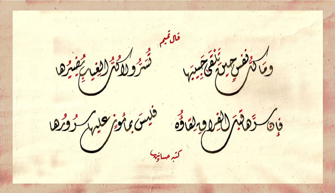 Karya Kaligrafi قال تميم 
وما كلُّ نفسٍ حينَ تَلْقَى حَبِيبَها تُسَرُّ ولا كُلُّ الغِيابِ يُضِير…- H Mokhtar